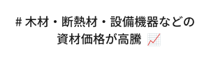 # 木材・断熱材・設備機器などの資材価格が高騰　