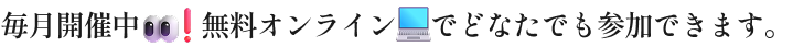 毎月開催中 無料オンライン でどなたでも参加できます