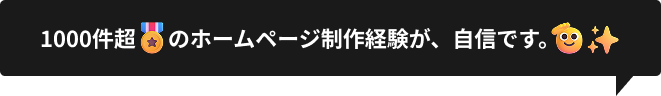 1000件超のホームページ制作経験が、自信です。