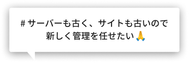 # サーバーも古く、サイトも古いので新しく管理を任せたい　
