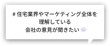 # 住宅業界やマーケティング全体を理解している会社の意見が聞きたい　